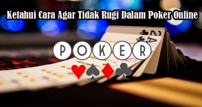 Ketahui Cara Agar Tidak Rugi Dalam Poker Online